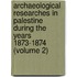 Archaeological Researches in Palestine During the Years 1873-1874 (Volume 2)