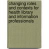 Changing Roles And Contexts For Health Library And Information Professionals door Alison Brettle