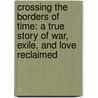 Crossing The Borders Of Time: A True Story Of War, Exile, And Love Reclaimed by Leslie Maitland