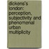 Dickens's London: Perception, Subjectivity and Phenomenal Urban Multiplicity