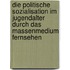 Die Politische Sozialisation Im Jugendalter Durch Das Massenmedium Fernsehen