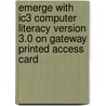 Emerge With Ic3 Computer Literacy Version 3.0 On Gateway Printed Access Card by Kenneth Baldauf