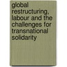 Global Restructuring, Labour And The Challenges For Transnational Solidarity by Andreas Bieler