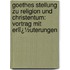 Goethes Stellung Zu Religion Und Christentum: Vortrag Mit Erlï¿½Uterungen