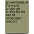 Governments of the World To-Day. an Outline for the Use of Newspaper Readers