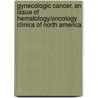 Gynecologic Cancer, An Issue Of Hematology/Oncology Clinics Of North America by Ross Stuart Berkowitz
