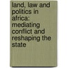 Land, Law and Politics in Africa: Mediating Conflict and Reshaping the State door Denis De Lucca