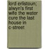 Lord Erlistoun; Alwyn's First Wife the Water Cure the Last House in C-Street