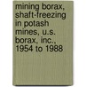 Mining Borax, Shaft-Freezing in Potash Mines, U.S. Borax, Inc., 1954 to 1988 door Robert Eli Kendall