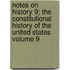 Notes on History 9; The Constitutional History of the United States Volume 9