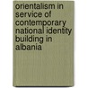 Orientalism in Service of Contemporary National Identity Building in Albania door Alba Cela