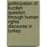 Politicization Of Kurdish Question Through Human Rights Discourse In Turkey. door Fatih Balci