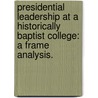 Presidential Leadership At A Historically Baptist College: A Frame Analysis. by Tracy C. Jessup