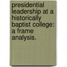 Presidential Leadership At A Historically Baptist College: A Frame Analysis. door Tracy C. Jessup