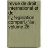 Revue De Droit International Et De Lï¿½Gislation Comparï¿½E, Volume 26 door Law Institute Of In