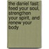 The Daniel Fast: Feed Your Soul, Strengthen Your Spirit, And Renew Your Body