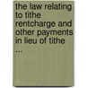 The Law Relating to Tithe Rentcharge and Other Payments in Lieu of Tithe ... by Percy William Millard