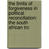 The Limits Of Forgiveness In Political Reconciliation: The South African Trc by Benjamin Nienass