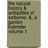 The Natural History & Antiquities of Selborne; &, a Garden Kalendar Volume 1