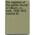 The Registers of the Parish Church of Kilburn, Co. York, 1600-1812 Volume 61