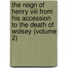The Reign Of Henry Viii From His Accession To The Death Of Wolsey (Volume 2) door John Sherren Brewer