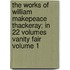 The Works of William Makepeace Thackeray; In 22 Volumes Vanity Fair Volume 1