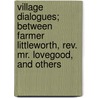 Village Dialogues; Between Farmer Littleworth, Rev. Mr. Lovegood, And Others door Sir Rowland Hill