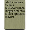 What It Means to Be a Buckeye: Urban Meyer and Ohio State's Greatest Players door Jim Tressel
