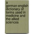 A German-English Dictionary of Terms Used in Medicine and the Allied Sciences