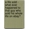 A Life Sold - What Ever Happened to That Guy Who Sold His Whole Life on Ebay? door Ian Usher