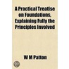 A Practical Treatise on Foundations; Explaining Fully the Principals Involved door William Macfarland Patton