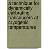 A Technique for Dynamically Calibrating Transducers at Cryogenic Temperatures door United States Government