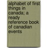 Alphabet of First Things in Canada; A Ready Reference Book of Canadian Events by Sir George Johnson