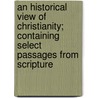 An Historical View of Christianity; Containing Select Passages from Scripture door United States Government