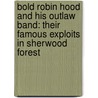 Bold Robin Hood And His Outlaw Band: Their Famous Exploits In Sherwood Forest door Louis Rhead