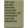 Can You Survive Extreme Mountain Climbing?: An Interactive Survival Adventure by Matt Doeden