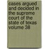 Cases Argued and Decided in the Supreme Court of the State of Texas Volume 38