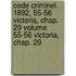 Code Criminel. 1892, 55-56 Victoria, Chap. 29 Volume 55-56 Victoria, Chap. 29