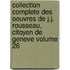 Collection Complete Des Oeuvres de J.J. Rousseau, Citoyen de Geneve Volume 26