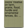 Coons' Treatise on Farm, Prairie, Flood, Hurdle and Ornamental Fences, &C. .. door Onbekend