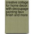 Creative Collage For Home Decor: With Decoupage Painting Faux Finish And More
