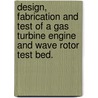 Design, Fabrication And Test Of A Gas Turbine Engine And Wave Rotor Test Bed. by Vanessa Kraemer Sohan