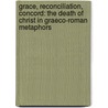 Grace, Reconciliation, Concord: The Death of Christ in Graeco-Roman Metaphors by Cilliers Breytenbach