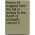 History of England from the Fall of Wolsey to the Death of Elizabeth Volume 2