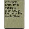 Irresistible North: From Venice to Greenland on the Trail of the Zen Brothers door Andrea Di Robilant
