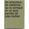 Les Amoureux de Catherine; Op Ra Comique En Un Acte. Paroles de Jules Barbier door Marechal Henri 1842-1924