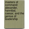Masters of Command: Alexander, Hannibal, Caesar, and the Genius of Leadership door Barry Strauss