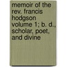 Memoir Of The Rev. Francis Hodgson Volume 1; B. D., Scholar, Poet, And Divine by James Thomas Hodgson
