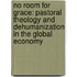 No Room For Grace: Pastoral Theology And Dehumanization In The Global Economy