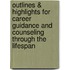 Outlines & Highlights For Career Guidance And Counseling Through The Lifespan